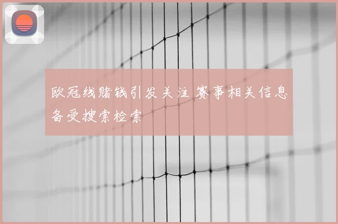欧冠线赌钱引发关注 赛事相关信息备受搜索检索