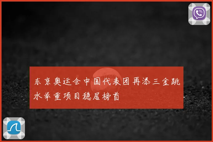 东京奥运会中国代表团再添三金跳水举重项目稳居榜首