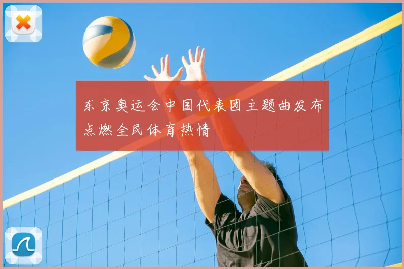 东京奥运会中国代表团主题曲发布点燃全民体育热情