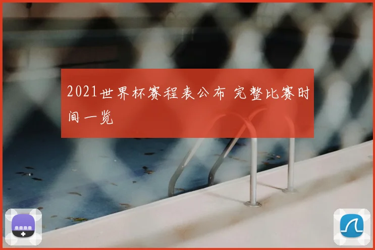 2021世界杯赛程表公布 完整比赛时间一览