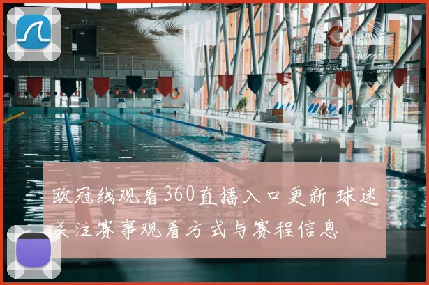 欧冠线观看360直播入口更新 球迷关注赛事观看方式与赛程信息