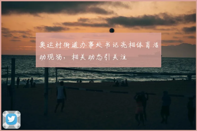 奥运村街道办事处书记亮相体育活动现场,相关动态引关注