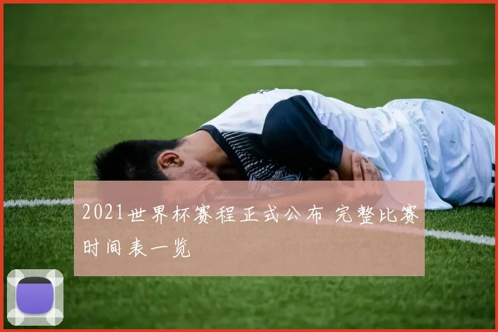 2021世界杯赛程正式公布 完整比赛时间表一览
