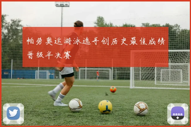 帕劳奥运游泳选手创历史最佳成绩晋级半决赛