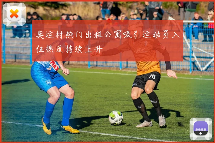 奥运村热门出租公寓吸引运动员入住热度持续上升