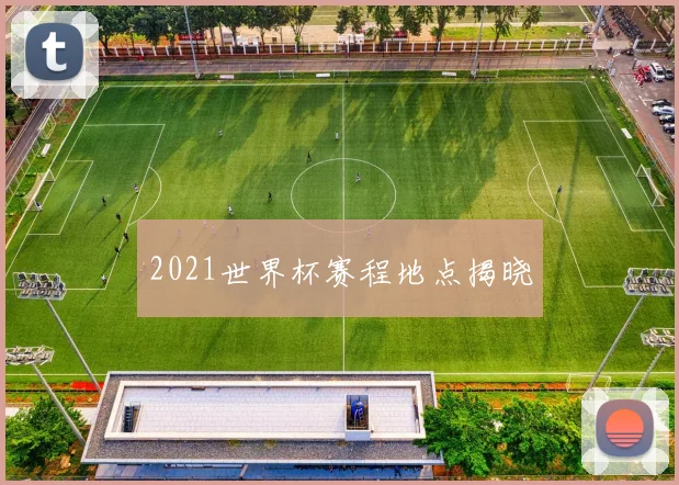 2021世界杯赛程地点揭晓