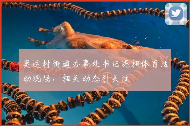 奥运村街道办事处书记亮相体育活动现场,相关动态引关注