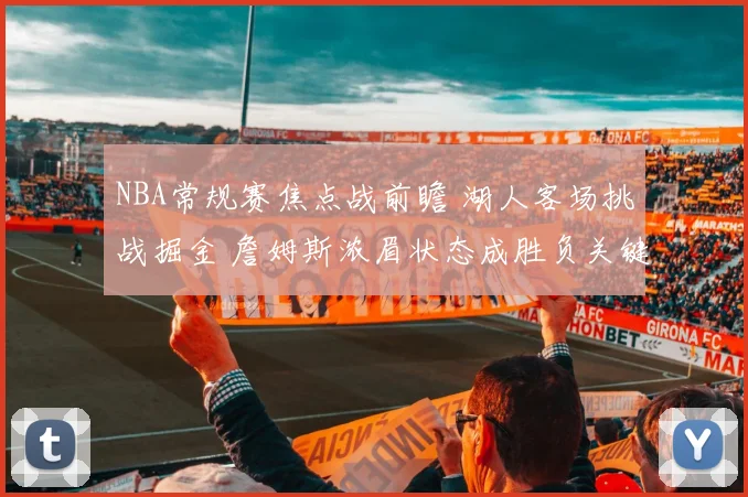NBA常规赛焦点战前瞻 湖人客场挑战掘金 詹姆斯浓眉状态成胜负关键