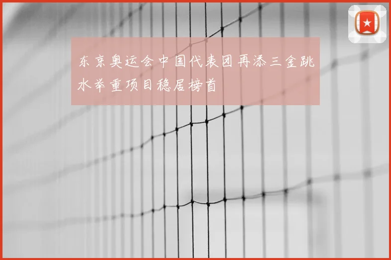 东京奥运会中国代表团再添三金跳水举重项目稳居榜首