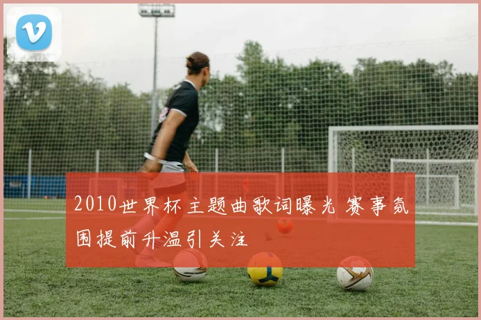 2010世界杯主题曲歌词曝光 赛事氛围提前升温引关注