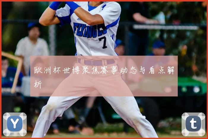 欧洲杯世博聚焦赛事动态与看点解析