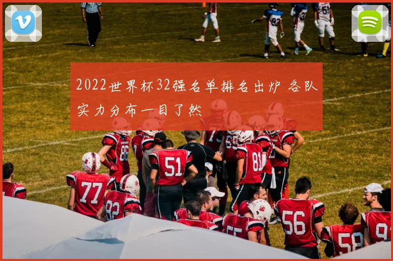 2022世界杯32强名单排名出炉 各队实力分布一目了然