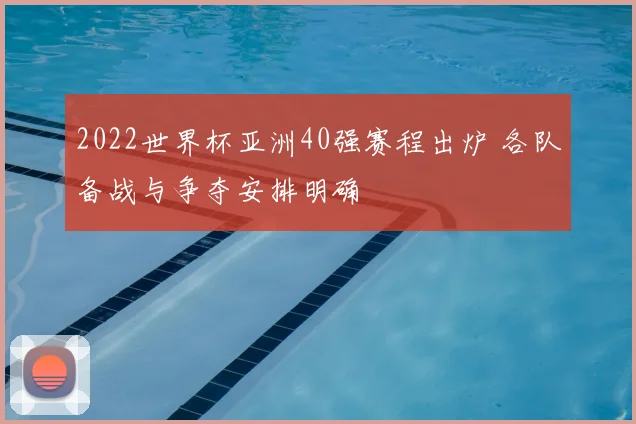 2022世界杯亚洲40强赛程出炉 各队备战与争夺安排明确