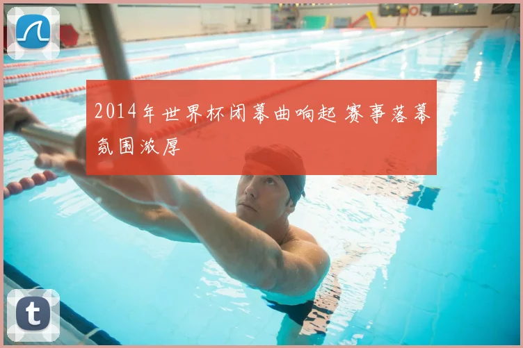 2014年世界杯闭幕曲响起 赛事落幕氛围浓厚