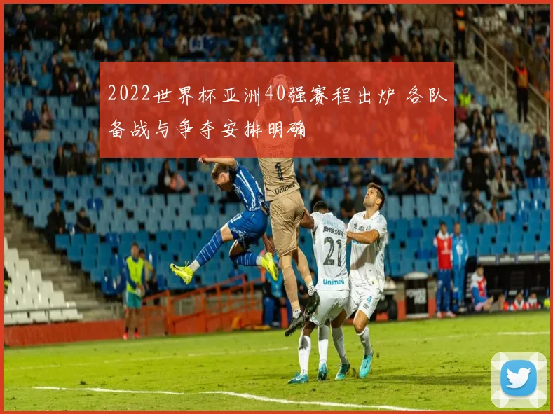 2022世界杯亚洲40强赛程出炉 各队备战与争夺安排明确