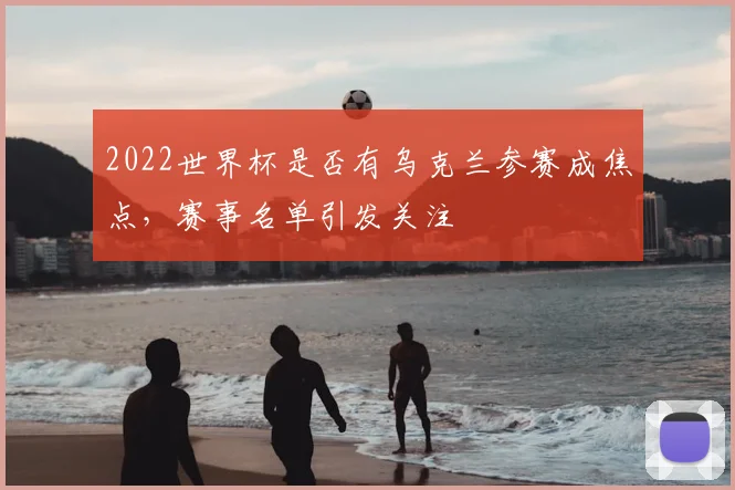 2022世界杯是否有乌克兰参赛成焦点，赛事名单引发关注
