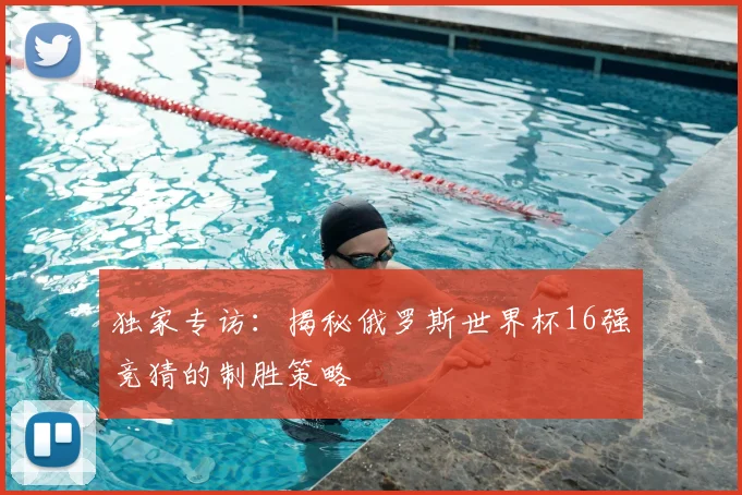 独家专访:揭秘俄罗斯世界杯16强竞猜的制胜策略