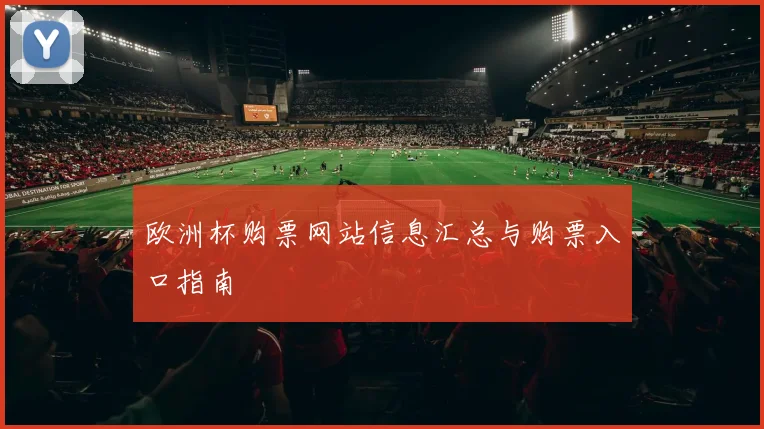 欧洲杯购票网站信息汇总与购票入口指南
