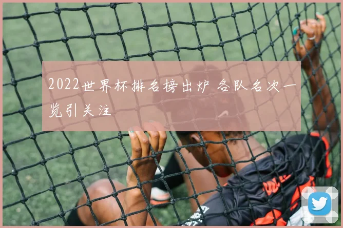 2022世界杯排名榜出炉 各队名次一览引关注