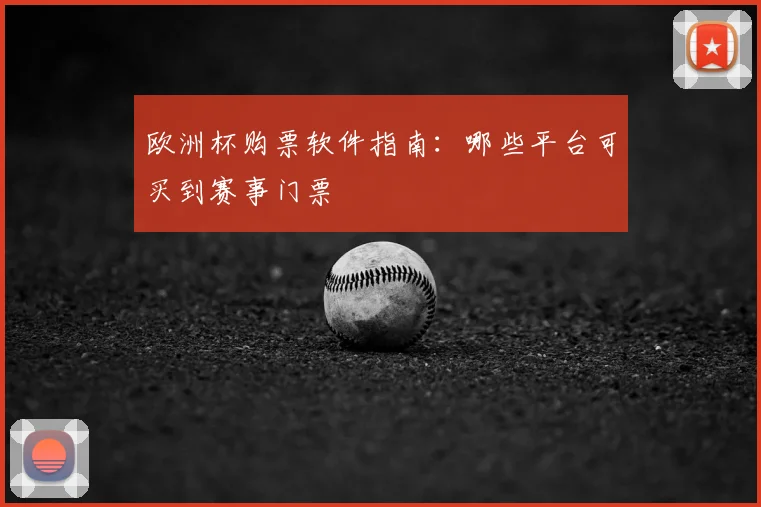 欧洲杯购票软件指南:哪些平台可买到赛事门票