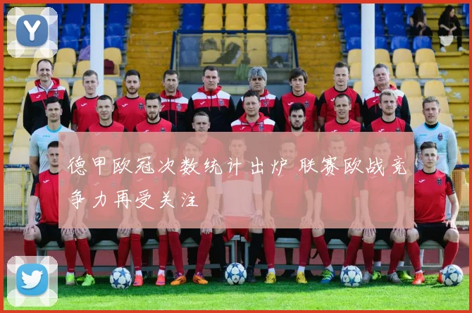 德甲欧冠次数统计出炉 联赛欧战竞争力再受关注