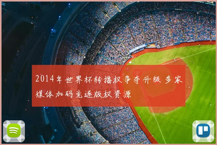 2014年世界杯转播权争夺升级 多家媒体加码竞逐版权资源