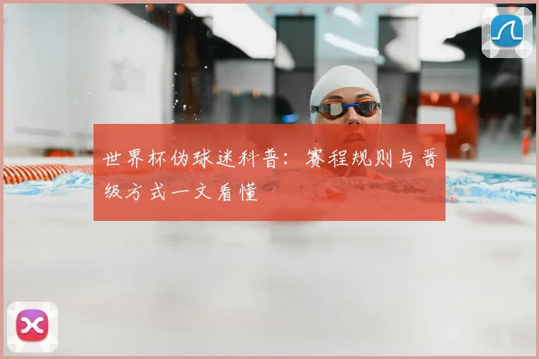 世界杯伪球迷科普:赛程规则与晋级方式一文看懂