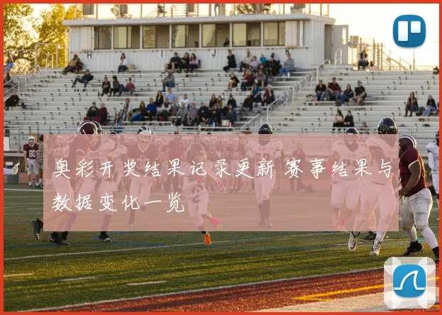 奥彩开奖结果记录更新 赛事结果与数据变化一览