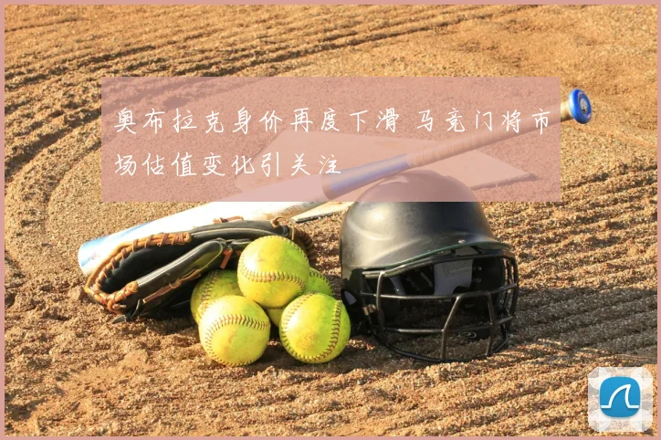 奥布拉克身价再度下滑 马竞门将市场估值变化引关注