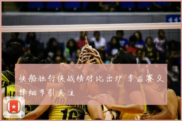快船独行侠战绩对比出炉 季后赛交锋细节引关注