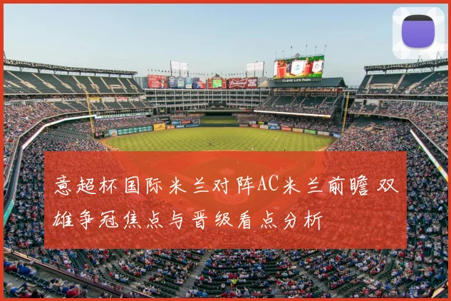 意超杯国际米兰对阵AC米兰前瞻 双雄争冠焦点与晋级看点分析
