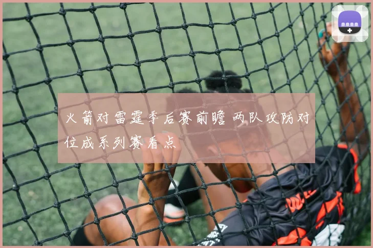 火箭对雷霆季后赛前瞻 两队攻防对位成系列赛看点