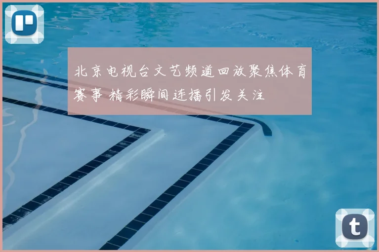 北京电视台文艺频道回放聚焦体育赛事 精彩瞬间连播引发关注