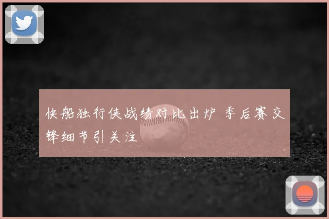 快船独行侠战绩对比出炉 季后赛交锋细节引关注