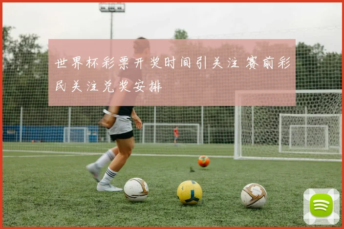 世界杯彩票开奖时间引关注 赛前彩民关注兑奖安排