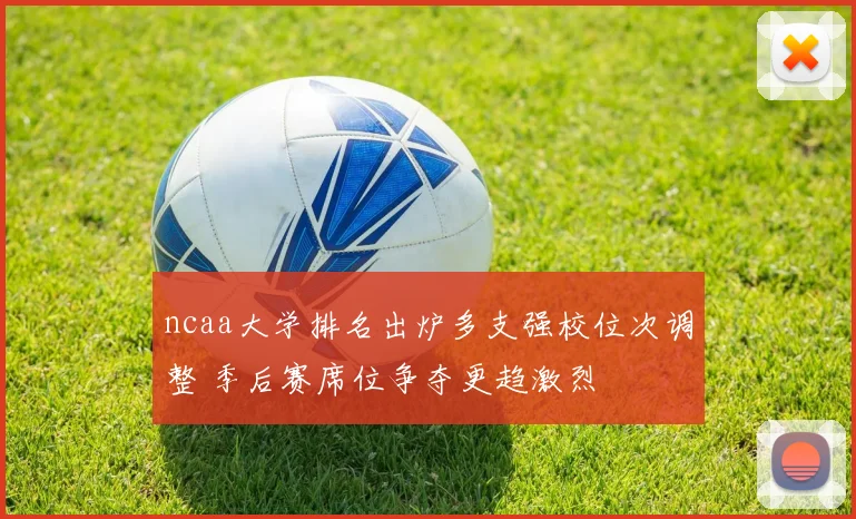 ncaa大学排名出炉多支强校位次调整 季后赛席位争夺更趋激烈