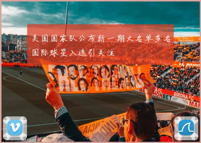 美国国家队公布新一期大名单多名国际球星入选引关注